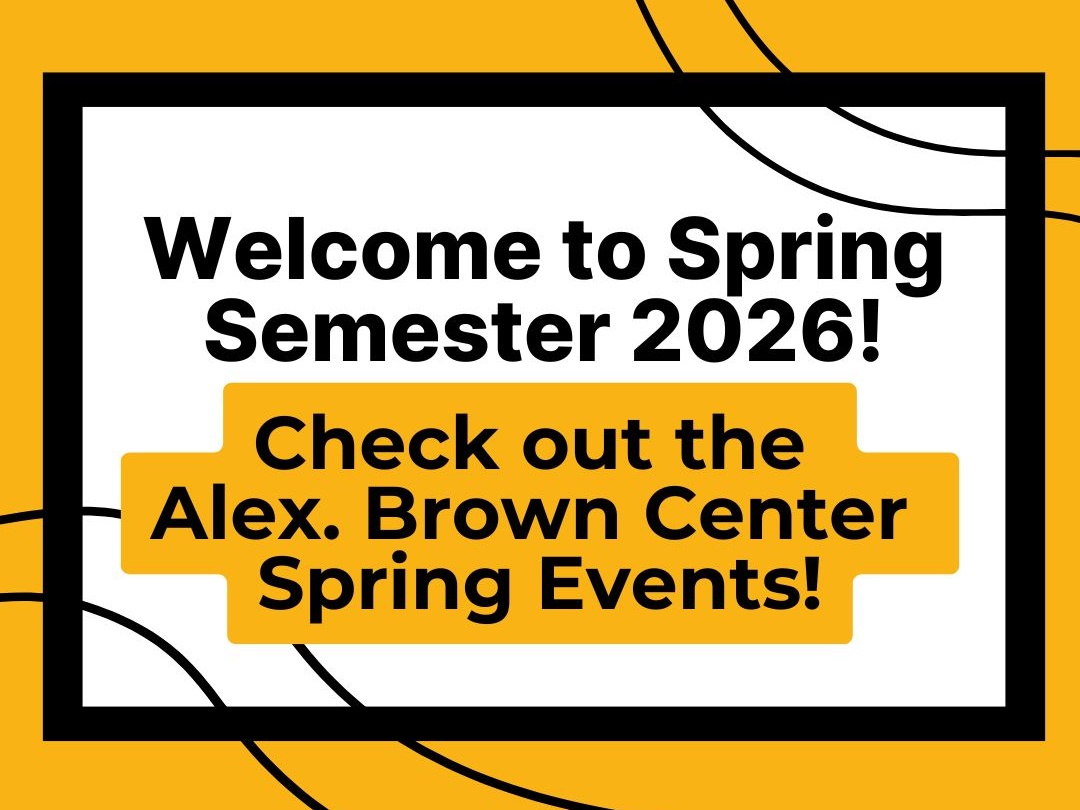 Welcome to Spring Semester 2026
Check out the Alex. Brown Center Spring Events