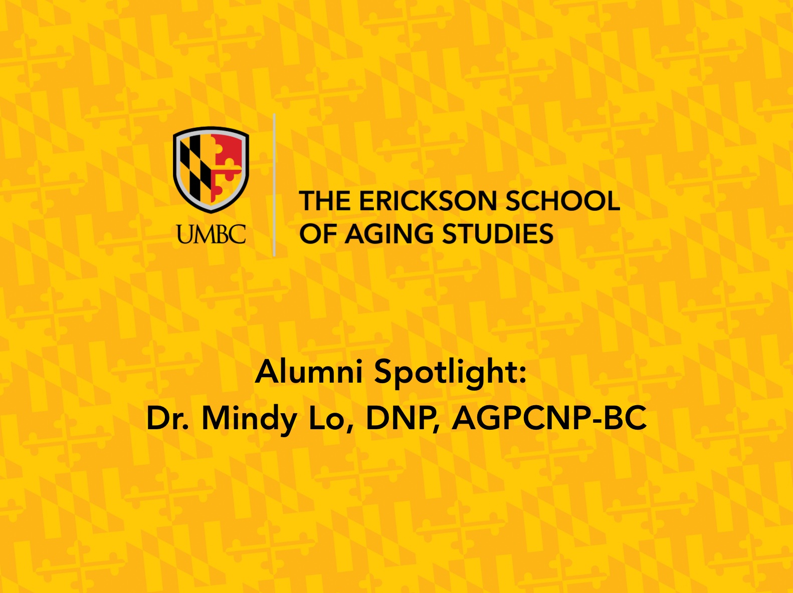 UMBC Erickson School of Aging Studies graphic for ‘Alumni Spotlight: Dr. Mindy Lo, DNP, AGPCNP-BC’ featuring the UMBC and Erickson School logo centered on a gold background patterned with Maryland flag elements.