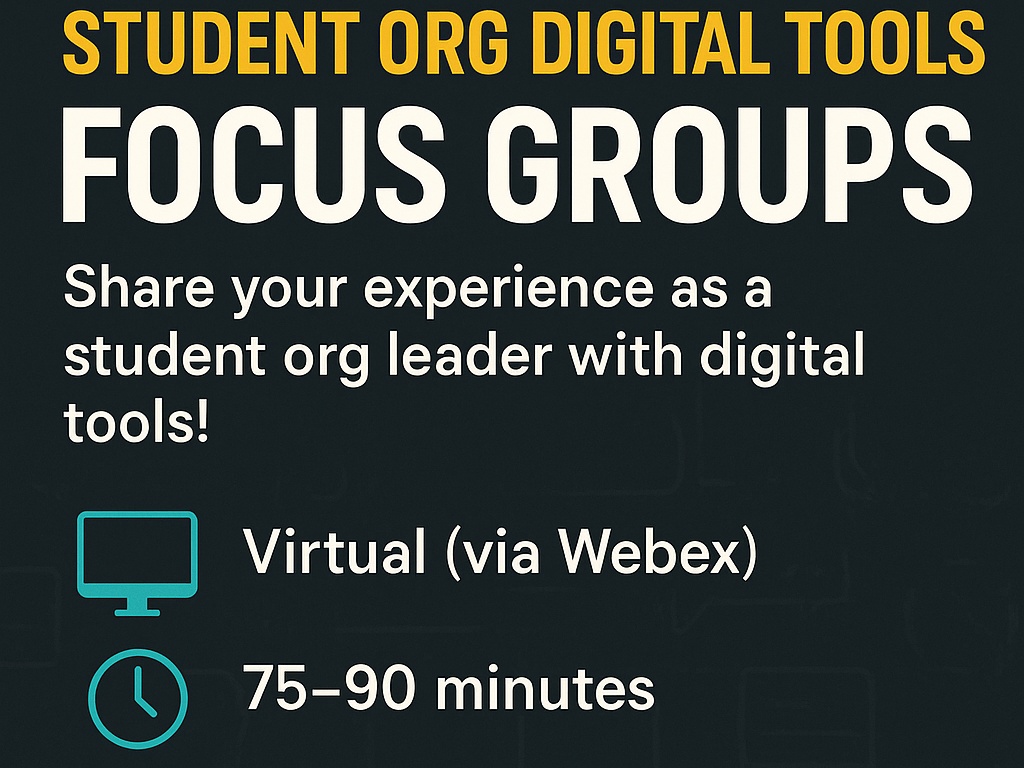 Student Org Digital Tools Focus Groups
Share Your experience as a student org leader with digital tools. Virtual via Webex
75-90 minutes