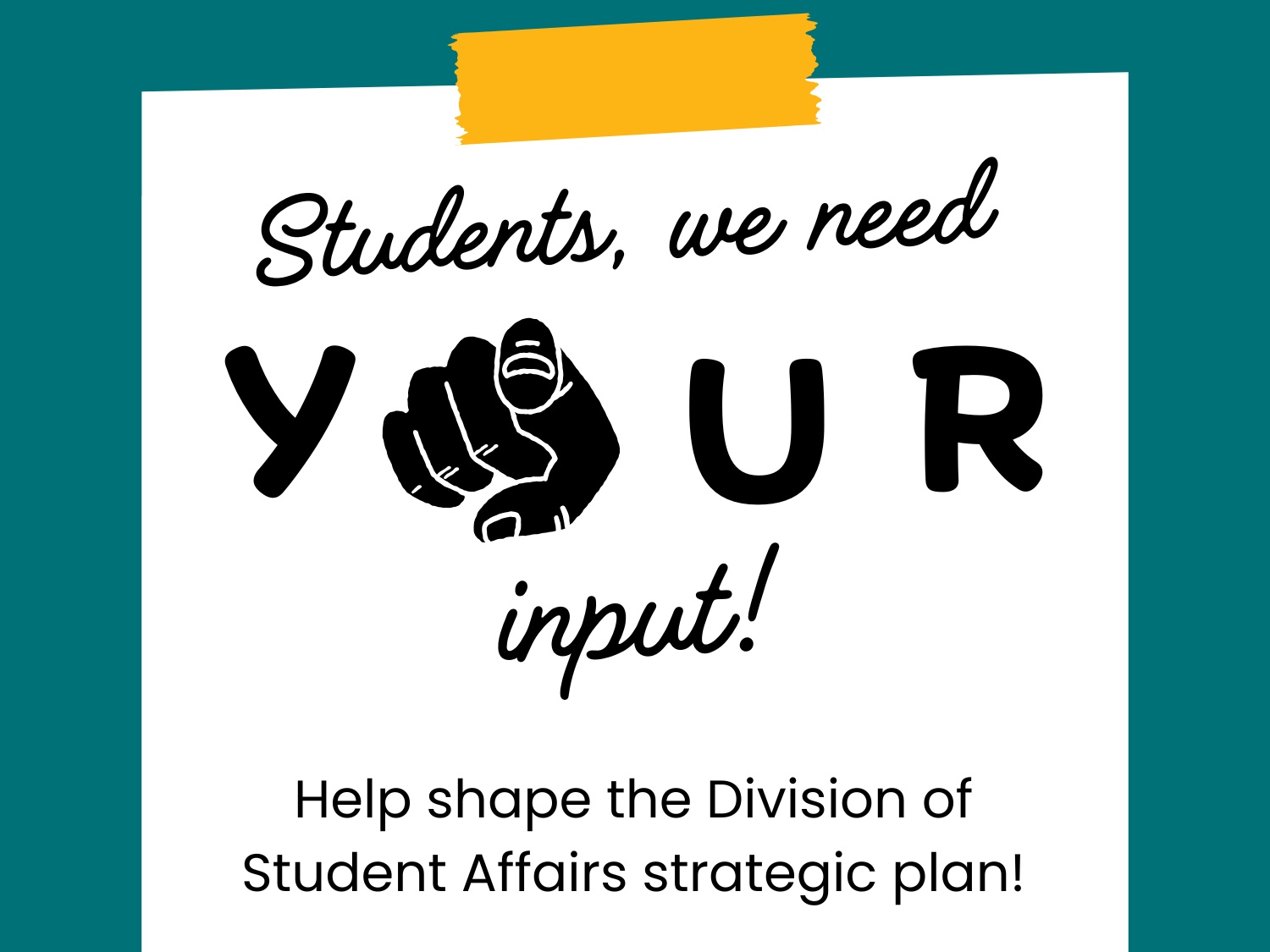 A piece of paper taped to the background with a hand pointing at the viewer. Text on paper is "Students we need your input! Help shape the Division of Student Affairs strategic plan!"